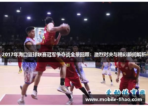2017年海口篮球联赛冠军争夺战全景回顾：激烈对决与精彩瞬间解析