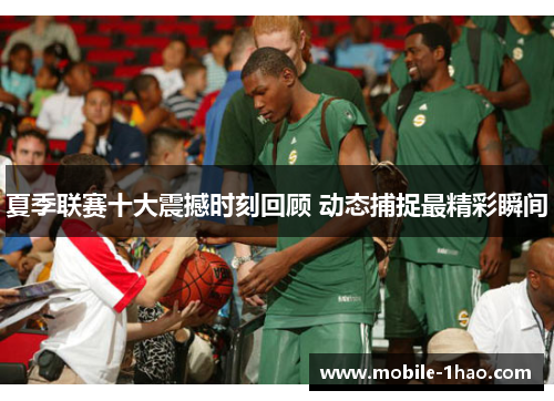 夏季联赛十大震撼时刻回顾 动态捕捉最精彩瞬间