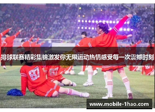 排球联赛精彩集锦激发你无限运动热情感受每一次震撼时刻 排球联赛精彩集锦激发你无限运动热情感受每一次震撼时刻