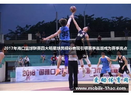 2017年海口篮球联赛四大明星球员精彩表现引领赛事高潮成为赛季亮点 2017年海口篮球联赛四大明星球员精彩表现引领赛事高潮成为赛季亮点