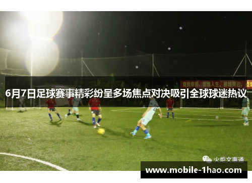 6月7日足球赛事精彩纷呈多场焦点对决吸引全球球迷热议 6月7日足球赛事精彩纷呈多场焦点对决吸引全球球迷热议