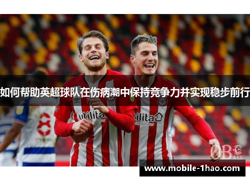 如何帮助英超球队在伤病潮中保持竞争力并实现稳步前行 如何帮助英超球队在伤病潮中保持竞争力并实现稳步前行