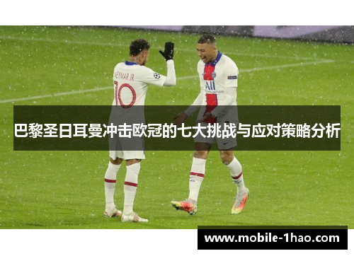 巴黎圣日耳曼冲击欧冠的七大挑战与应对策略分析