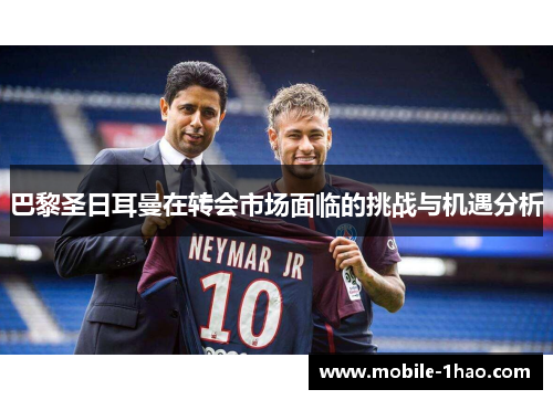 巴黎圣日耳曼在转会市场面临的挑战与机遇分析