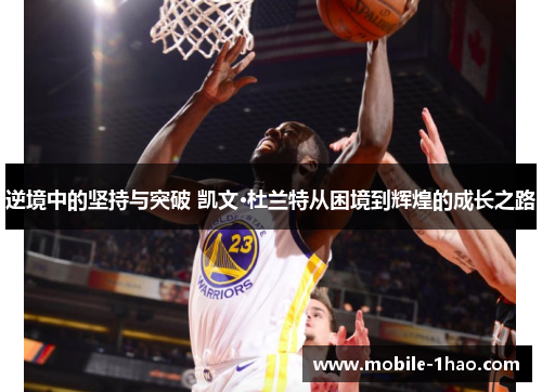 逆境中的坚持与突破 凯文·杜兰特从困境到辉煌的成长之路 逆境中的坚持与突破 凯文·杜兰特从困境到辉煌的成长之路