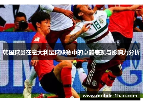 韩国球员在意大利足球联赛中的卓越表现与影响力分析 韩国球员在意大利足球联赛中的卓越表现与影响力分析