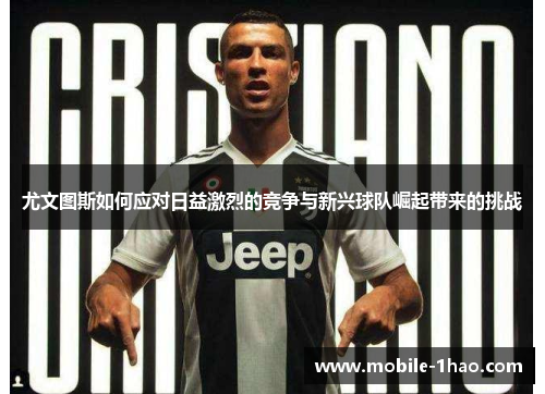 尤文图斯如何应对日益激烈的竞争与新兴球队崛起带来的挑战