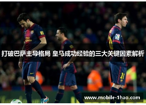 打破巴萨主导格局 皇马成功经验的三大关键因素解析