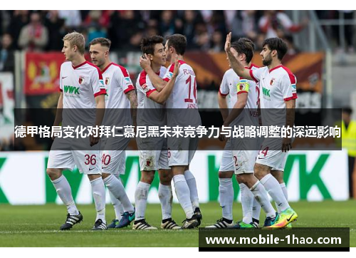 德甲格局变化对拜仁慕尼黑未来竞争力与战略调整的深远影响