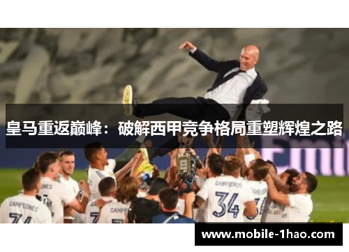 皇马重返巅峰:破解西甲竞争格局重塑辉煌之路 皇马重返巅峰:破解西甲竞争格局重塑辉煌之路