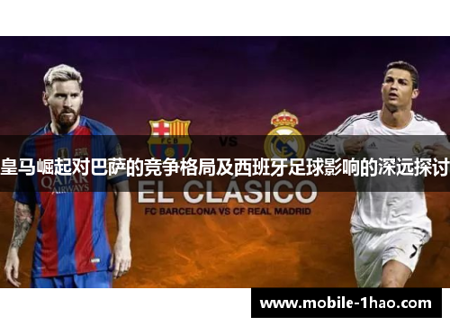 皇马崛起对巴萨的竞争格局及西班牙足球影响的深远探讨