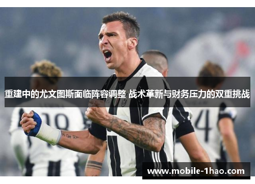 重建中的尤文图斯面临阵容调整 战术革新与财务压力的双重挑战