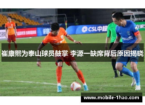 崔康熙为泰山球员鼓掌 李源一缺席背后原因揭晓