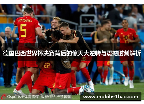 德国巴西世界杯决赛背后的惊天大逆转与震撼时刻解析 德国巴西世界杯决赛背后的惊天大逆转与震撼时刻解析