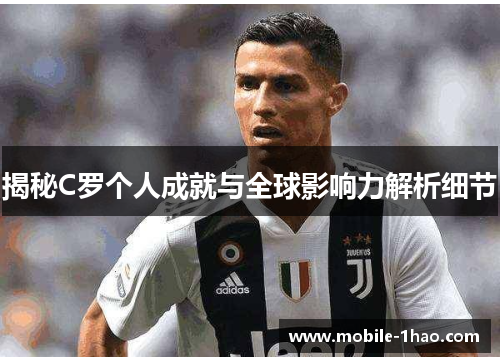 揭秘C罗个人成就与全球影响力解析细节 揭秘C罗个人成就与全球影响力解析细节