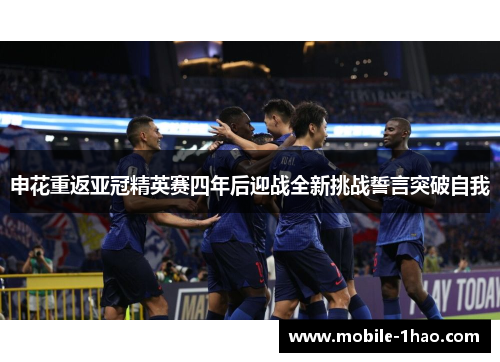 申花重返亚冠精英赛四年后迎战全新挑战誓言突破自我