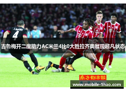 吉鲁梅开二度助力AC米兰4比0大胜拉齐奥展现超凡状态 吉鲁梅开二度助力AC米兰4比0大胜拉齐奥展现超凡状态
