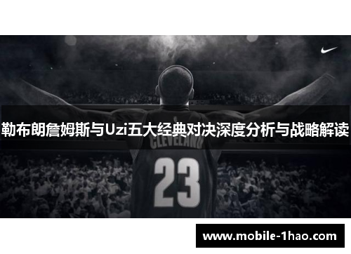 勒布朗詹姆斯与Uzi五大经典对决深度分析与战略解读 勒布朗詹姆斯与Uzi五大经典对决深度分析与战略解读