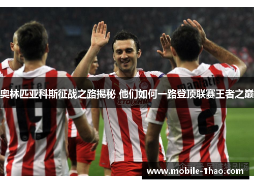 奥林匹亚科斯征战之路揭秘 他们如何一路登顶联赛王者之巅 奥林匹亚科斯征战之路揭秘 他们如何一路登顶联赛王者之巅