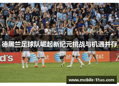 德黑兰足球队崛起新纪元挑战与机遇并存 德黑兰足球队崛起新纪元挑战与机遇并存