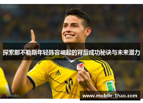 探索那不勒斯年轻阵容崛起的背后成功秘诀与未来潜力 探索那不勒斯年轻阵容崛起的背后成功秘诀与未来潜力