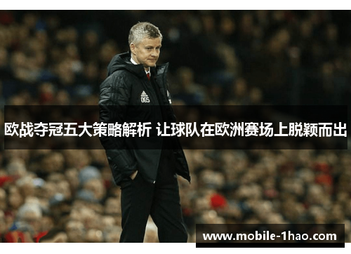 欧战夺冠五大策略解析 让球队在欧洲赛场上脱颖而出 欧战夺冠五大策略解析 让球队在欧洲赛场上脱颖而出