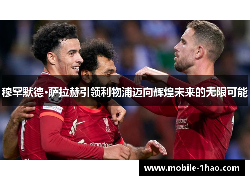 穆罕默德·萨拉赫引领利物浦迈向辉煌未来的无限可能 穆罕默德·萨拉赫引领利物浦迈向辉煌未来的无限可能