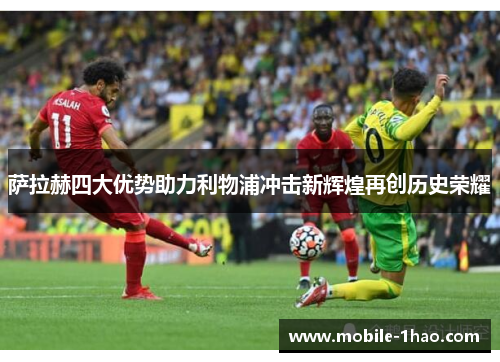 萨拉赫四大优势助力利物浦冲击新辉煌再创历史荣耀 萨拉赫四大优势助力利物浦冲击新辉煌再创历史荣耀