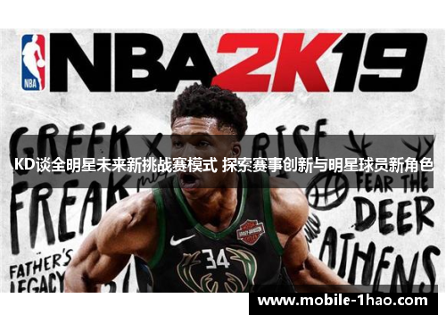 KD谈全明星未来新挑战赛模式 探索赛事创新与明星球员新角色 KD谈全明星未来新挑战赛模式 探索赛事创新与明星球员新角色