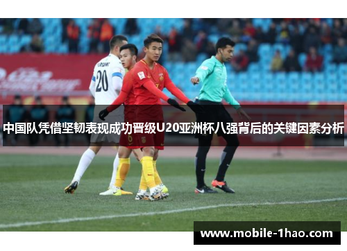 中国队凭借坚韧表现成功晋级U20亚洲杯八强背后的关键因素分析