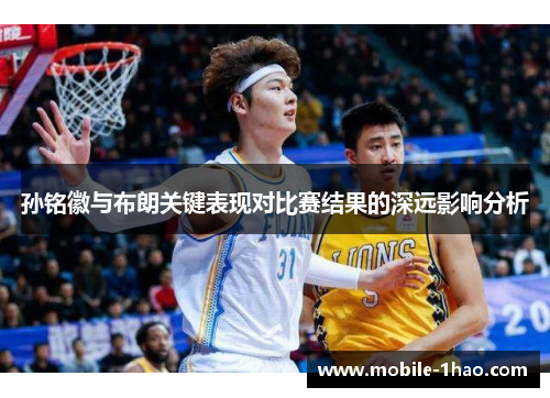 孙铭徽与布朗关键表现对比赛结果的深远影响分析
