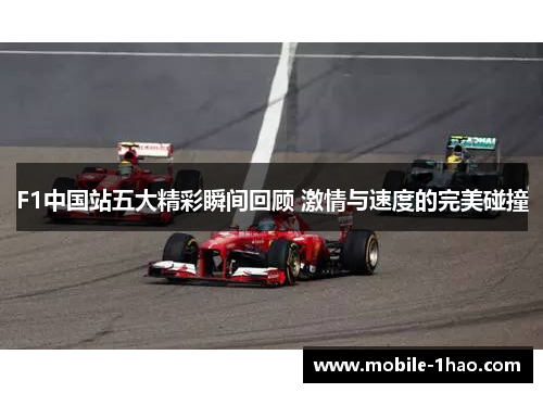 F1中国站五大精彩瞬间回顾 激情与速度的完美碰撞 F1中国站五大精彩瞬间回顾 激情与速度的完美碰撞