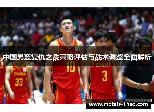 中国男篮复仇之战策略评估与战术调整全面解析