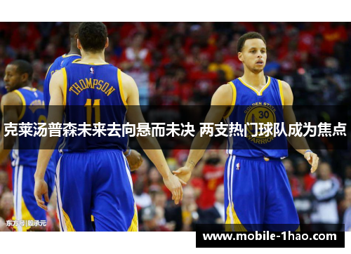 克莱汤普森未来去向悬而未决 两支热门球队成为焦点