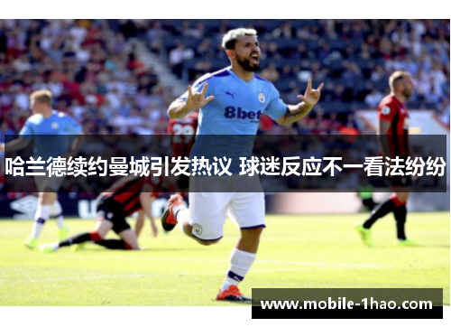 哈兰德续约曼城引发热议 球迷反应不一看法纷纷