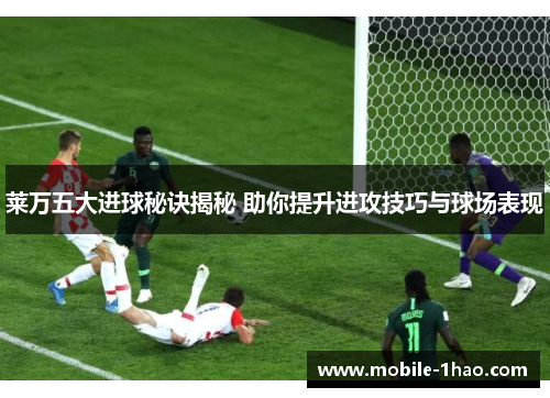 莱万五大进球秘诀揭秘 助你提升进攻技巧与球场表现 莱万五大进球秘诀揭秘 助你提升进攻技巧与球场表现