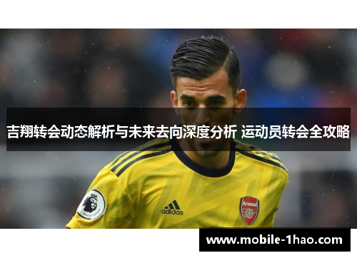 吉翔转会动态解析与未来去向深度分析 运动员转会全攻略 吉翔转会动态解析与未来去向深度分析 运动员转会全攻略