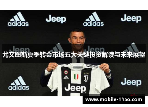 尤文图斯夏季转会市场五大关键投资解读与未来展望 尤文图斯夏季转会市场五大关键投资解读与未来展望