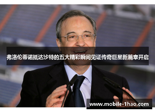 弗洛伦蒂诺抵达沙特的五大精彩瞬间见证传奇巨星新篇章开启