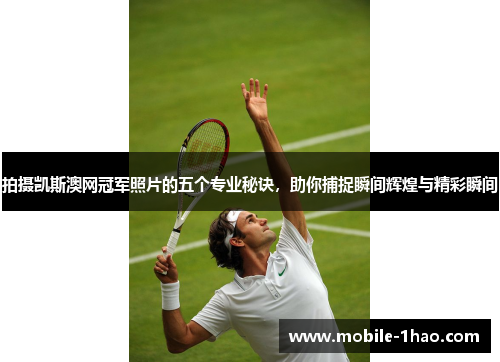 拍摄凯斯澳网冠军照片的五个专业秘诀,助你捕捉瞬间辉煌与精彩瞬间 拍摄凯斯澳网冠军照片的五个专业秘诀,助你捕捉瞬间辉煌与精彩瞬间