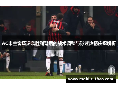 AC米兰客场逆袭胜利背后的战术调整与球迷热情庆祝解析