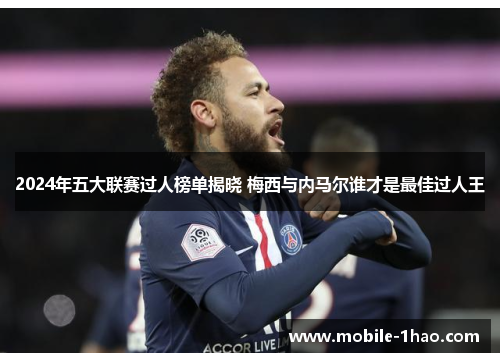 2024年五大联赛过人榜单揭晓 梅西与内马尔谁才是最佳过人王