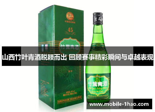 山西竹叶青酒脱颖而出 回顾赛事精彩瞬间与卓越表现 山西竹叶青酒脱颖而出 回顾赛事精彩瞬间与卓越表现