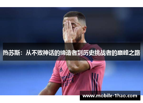 热苏斯:从不败神话的缔造者到历史挑战者的巅峰之路 热苏斯:从不败神话的缔造者到历史挑战者的巅峰之路