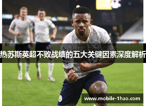 热苏斯英超不败战绩的五大关键因素深度解析 热苏斯英超不败战绩的五大关键因素深度解析