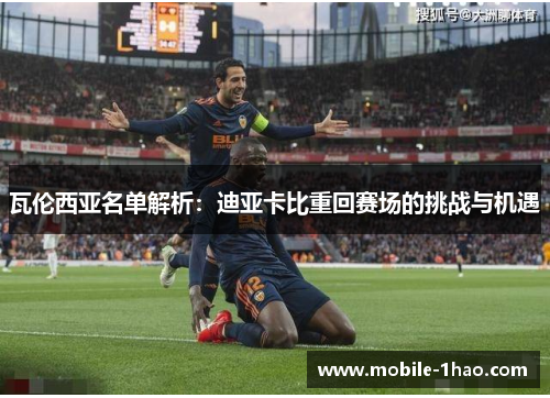瓦伦西亚名单解析:迪亚卡比重回赛场的挑战与机遇 瓦伦西亚名单解析:迪亚卡比重回赛场的挑战与机遇