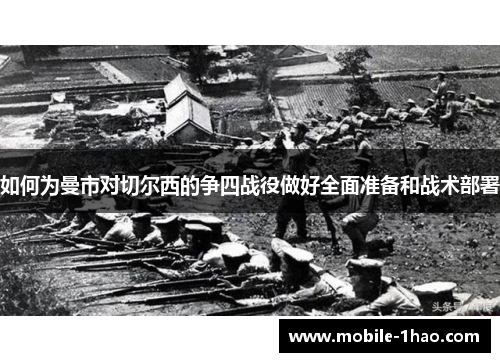 如何为曼市对切尔西的争四战役做好全面准备和战术部署 如何为曼市对切尔西的争四战役做好全面准备和战术部署