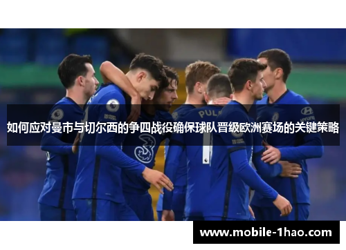 如何应对曼市与切尔西的争四战役确保球队晋级欧洲赛场的关键策略 如何应对曼市与切尔西的争四战役确保球队晋级欧洲赛场的关键策略