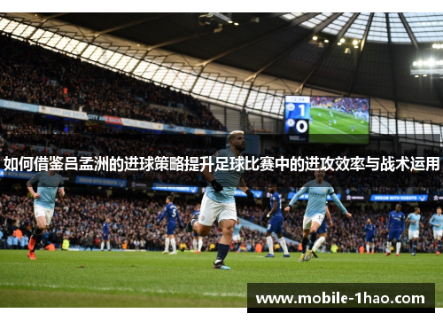 如何借鉴吕孟洲的进球策略提升足球比赛中的进攻效率与战术运用 如何借鉴吕孟洲的进球策略提升足球比赛中的进攻效率与战术运用