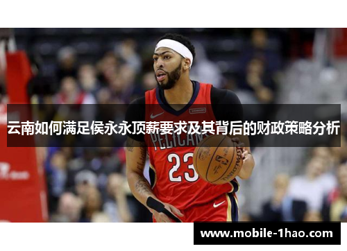 云南如何满足侯永永顶薪要求及其背后的财政策略分析 云南如何满足侯永永顶薪要求及其背后的财政策略分析